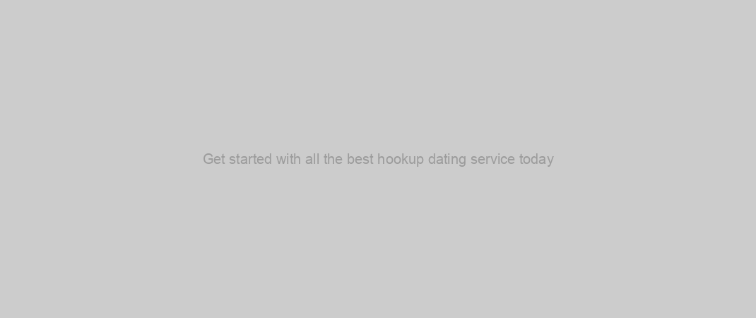 Get started with all the best hookup dating service today
